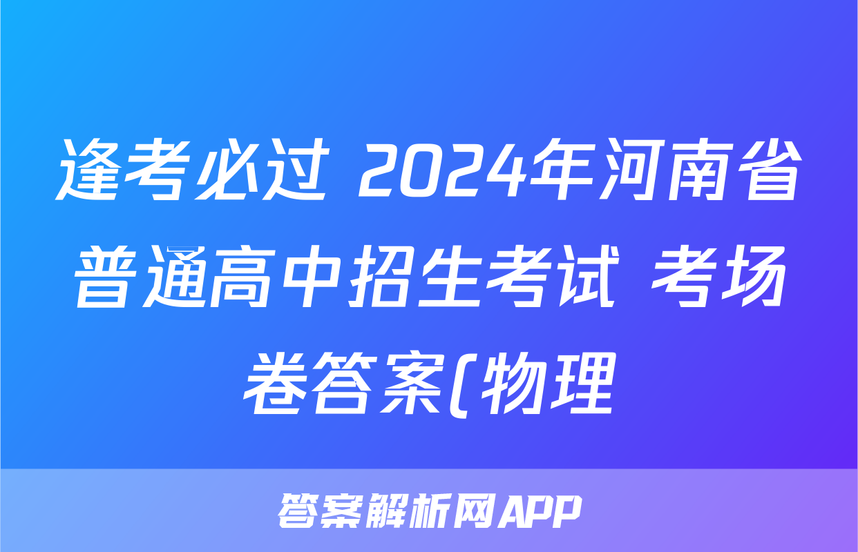 逢考必过 2024年河南省普通高中招生考试 考场卷答案(物理)
